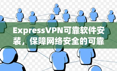 ExpressVPN可靠软件安装，保障网络安全的可靠解决方案