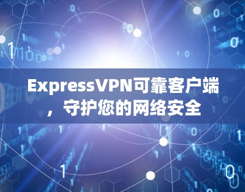 ExpressVPN可靠客户端，守护您的网络安全