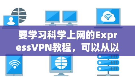 要学习科学上网的ExpressVPN教程，可以从以下几个步骤进行