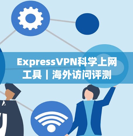 ExpressVPN科学上网工具|海外访问评测 ExpressVPN科学上网工具|海外访问评测