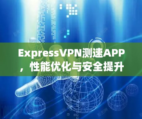 ExpressVPN测速APP，性能优化与安全提升