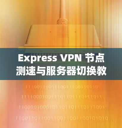 Express VPN 节点测速与服务器切换教程