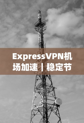 ExpressVPN机场加速｜稳定节点推荐