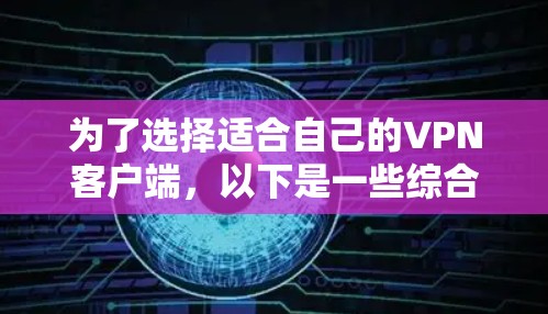 为了选择适合自己的VPN客户端，以下是一些综合考虑的因素和推荐