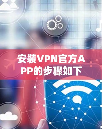 安装VPN官方APP的步骤如下
