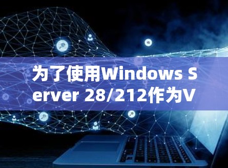 为了使用Windows Server 28/212作为VPN服务器，以下是详细的步骤