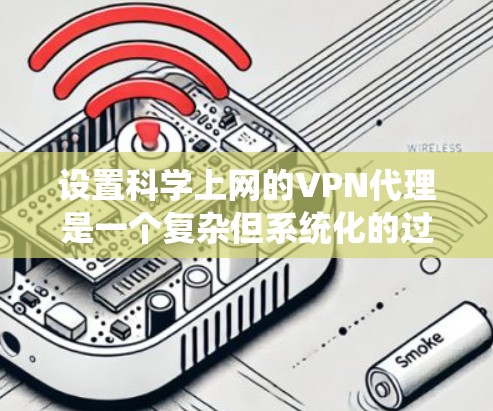 设置科学上网的VPN代理是一个复杂但系统化的过程,涉及多个步骤和配置。以下是一步步的指南,帮助你顺利完成设置 设置科学上网的VPN代理是一个复杂但系统化的过程,涉及多个步骤和配置。以下是一步步的指南,帮助你顺利完成设置