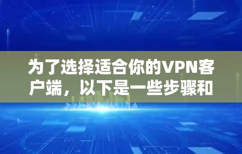 为了选择适合你的VPN客户端，以下是一些步骤和建议
