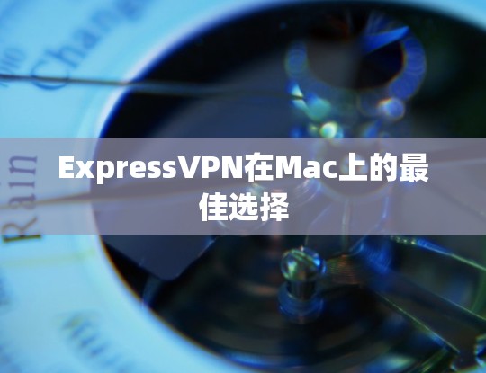 ExpressVPN在Mac上的最佳选择 ExpressVPN在Mac上的最佳选择