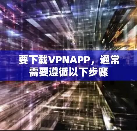 要下载VPNAPP，通常需要遵循以下步骤