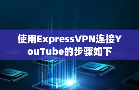 使用ExpressVPN连接YouTube的步骤如下