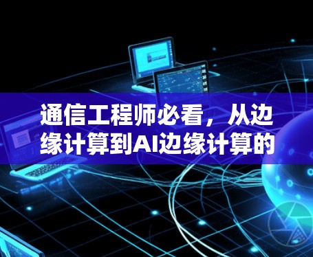 通信工程师必看，从边缘计算到AI边缘计算的未来