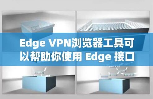 Edge VPN浏览器工具可以帮助你使用 Edge 接口的网络来访问互联网，从而避免安装过多的依赖网站，增加网络的扩展性。以下是一些使用 Edge VPN 的步骤和过程