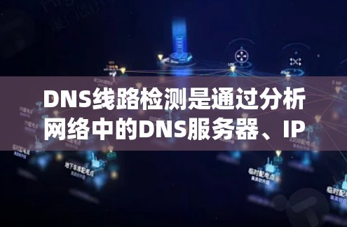 DNS线路检测是通过分析网络中的DNS服务器、IP地址配置和网站服务器的信息来确保网络的稳定性、安全性和可用性。以下是一个系统化的步骤指南，帮助您系统地进行DNS线路检测