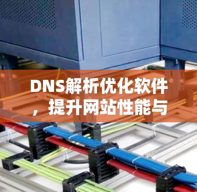DNS解析优化软件，提升网站性能与用户体验