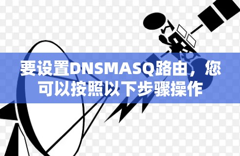 要设置DNSMASQ路由，您可以按照以下步骤操作