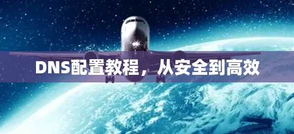 DNS配置教程，从安全到高效