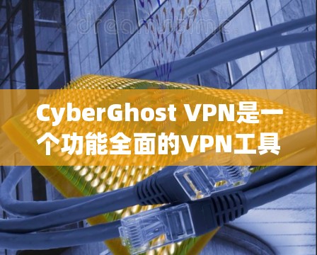 CyberGhost VPN是一个功能全面的VPN工具，适合多种网络类型和使用场景。以下是对其的主要功能、适用人群、操作步骤、价格和兼容性等方面的详细信息