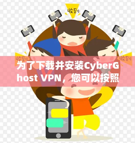 为了下载并安装CyberGhost VPN,您可以按照以下步骤操作 为了下载并安装CyberGhost VPN,您可以按照以下步骤操作