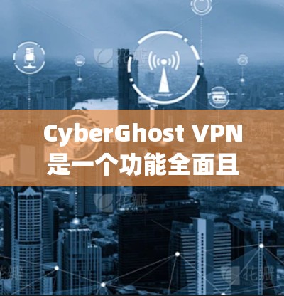 CyberGhost VPN是一个功能全面且价格适中的人工智能推荐VPN服务，适合有一定安装经验的用户使用。以下是针对它的实际体验分享