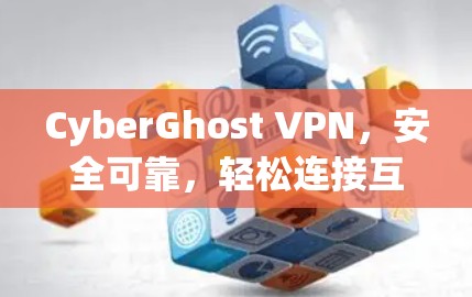 CyberGhost VPN，安全可靠，轻松连接互联网