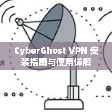 CyberGhost VPN 安装指南与使用详解 CyberGhost VPN 安装指南与使用详解