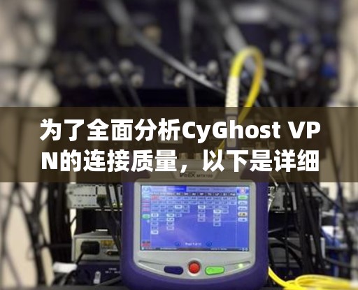 为了全面分析CyGhost VPN的连接质量,以下是详细的步骤和结果 为了全面分析CyGhost VPN的连接质量,以下是详细的步骤和结果
