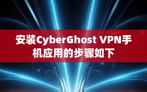 安装CyberGhost VPN手机应用的步骤如下