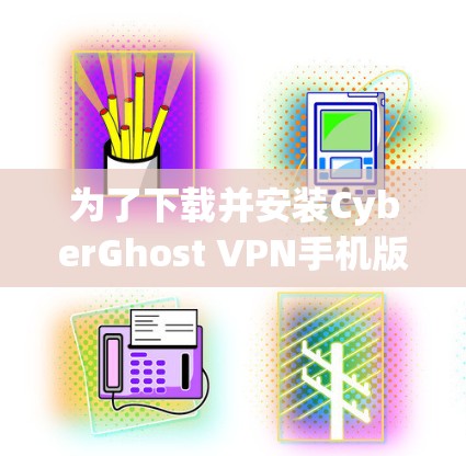 为了下载并安装CyberGhost VPN手机版，您可以按照以下步骤进行