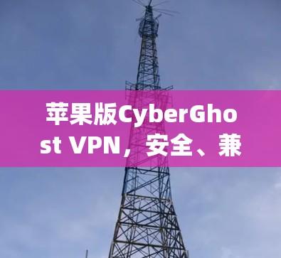 苹果版CyberGhost VPN,安全、兼容与便捷 苹果版CyberGhost VPN,安全、兼容与便捷