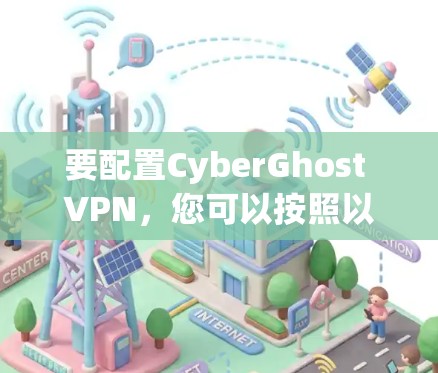 要配置CyberGhost VPN，您可以按照以下步骤操作
