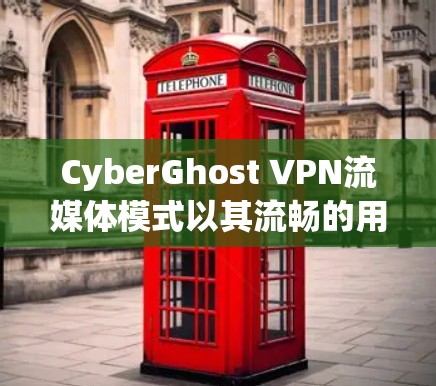 CyberGhost VPN流媒体模式以其流畅的用户体验和高效的流媒体功能吸引用户。以下是对该模式的功能体验的详细分析