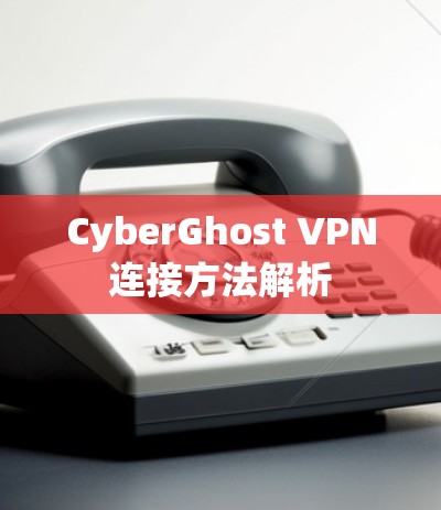 CyberGhost VPN连接方法解析