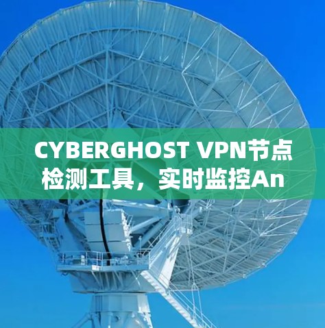 CYBERGHOST VPN节点检测工具,实时监控And安全防护解决方案 CYBERGHOST VPN节点检测工具,实时监控And安全防护解决方案