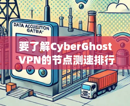 要了解CyberGhost VPN的节点测速排行，可以按照以下步骤进行