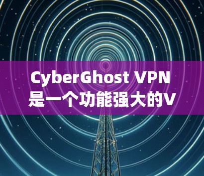 CyberGhost VPN 是一个功能强大的VPN工具,适合需要自动配置和多径防火墙的用户。以下是基于对 CyberGhost VPN 的分析和建议 CyberGhost VPN 是一个功能强大的VPN工具,适合需要自动配置和多径防火墙的用户。以下是基于对 CyberGhost VPN 的分析和建议
