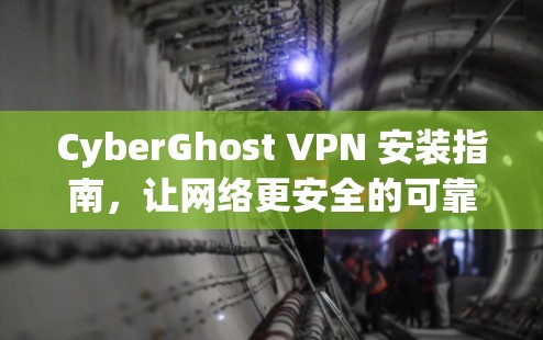CyberGhost VPN 安装指南，让网络更安全的可靠连接