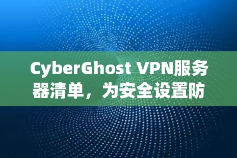 CyberGhost VPN服务器清单，为安全设置防护