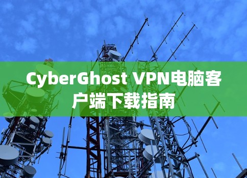 CyberGhost VPN电脑客户端下载指南