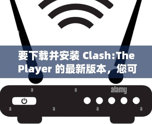 要下载并安装 Clash:The Player 的最新版本，您可以按照以下步骤操作