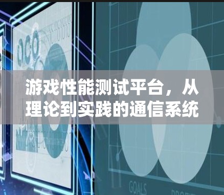 游戏性能测试平台,从理论到实践的通信系统解决方案 游戏性能测试平台,从理论到实践的通信系统解决方案