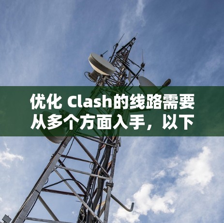 优化 Clash的线路需要从多个方面入手,以下是一步步的优化建议 优化 Clash的线路需要从多个方面入手,以下是一步步的优化建议
