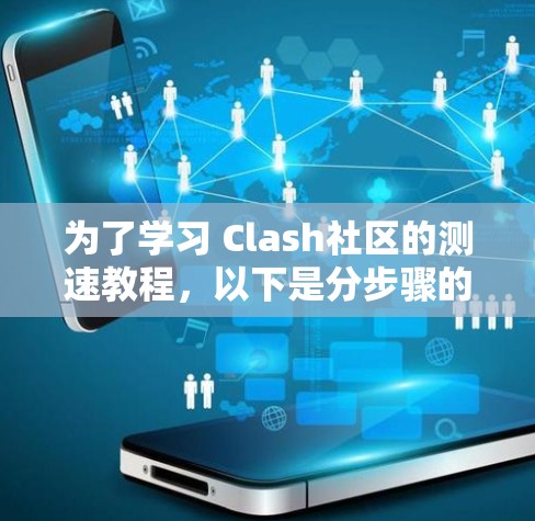 为了学习 Clash社区的测速教程，以下是分步骤的指南