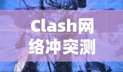 Clash网络冲突测试工具