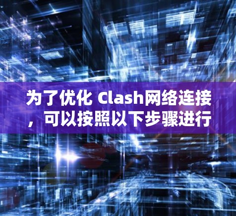 为了优化 Clash网络连接，可以按照以下步骤进行