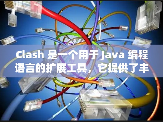 Clash 是一个用于 Java 编程语言的扩展工具，它提供了丰富的功能来简化编程和提高效率。以下是对 Clash 的详细使用方法和一些基本的使用示例，帮助你更好地理解和应用该语言