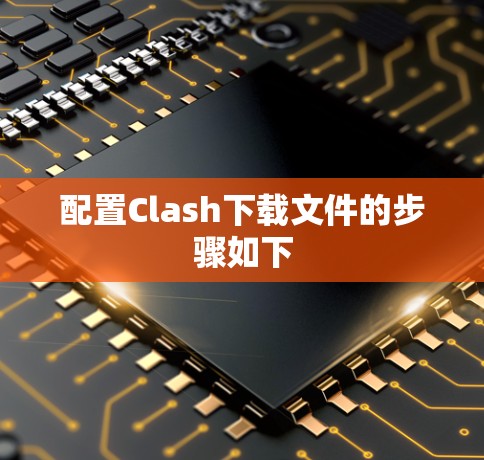 配置Clash下载文件的步骤如下