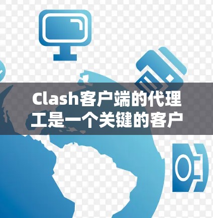 Clash客户端的代理工是一个关键的客户端连接工具，提供了多种服务器模型的配置和管理功能。为了全面评估其性能和适用性，可以按照以下步骤进行具体验