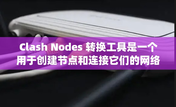 Clash Nodes 转换工具是一个用于创建节点和连接它们的网络图谱工具。以下是一步-by-step指南，帮助您快速学习并使用该工具