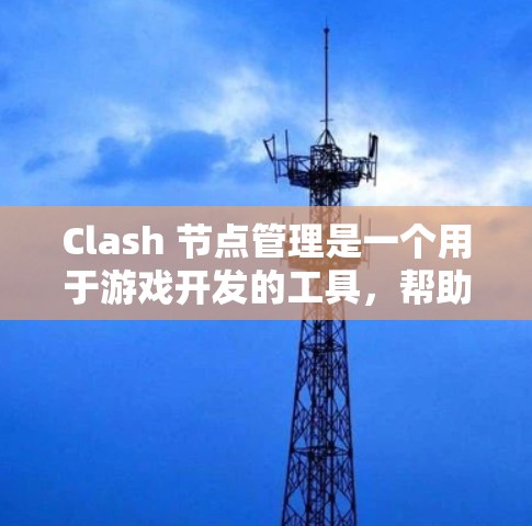 Clash 节点管理是一个用于游戏开发的工具，帮助玩家管理和优化节点结构。以下是 Clash 节点管理的关键步骤和方法